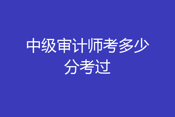中级审计师考多少分考过