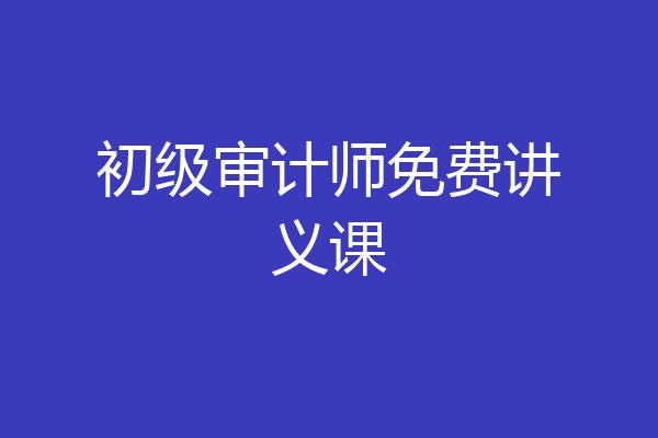 初级审计师免费讲义课