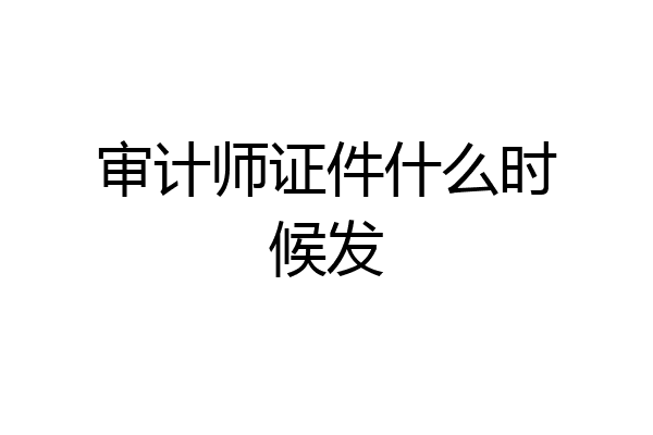 审计师证件什么时候发