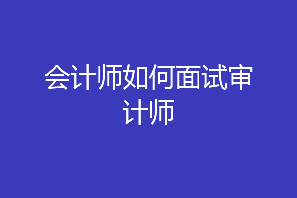 会计师如何面试审计师