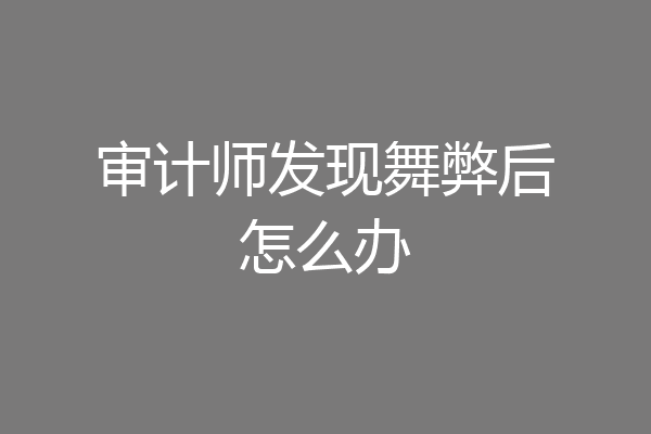 审计师发现舞弊后怎么办