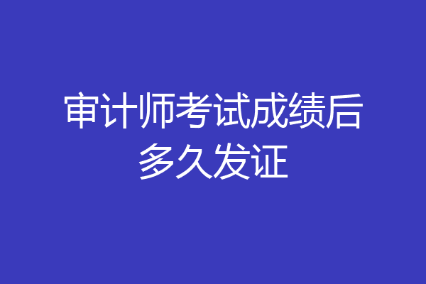 审计师考试成绩后多久发证