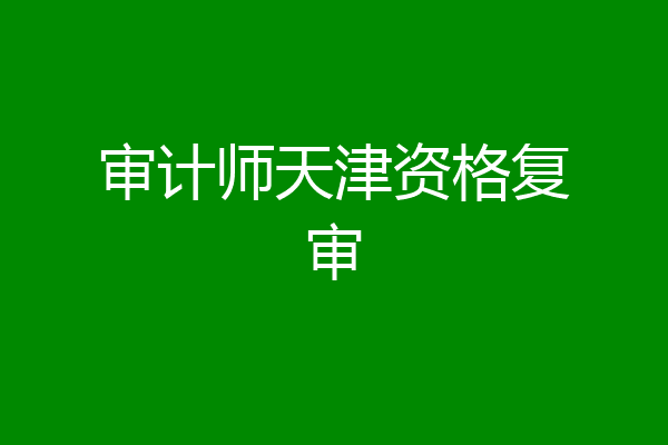 审计师天津资格复审
