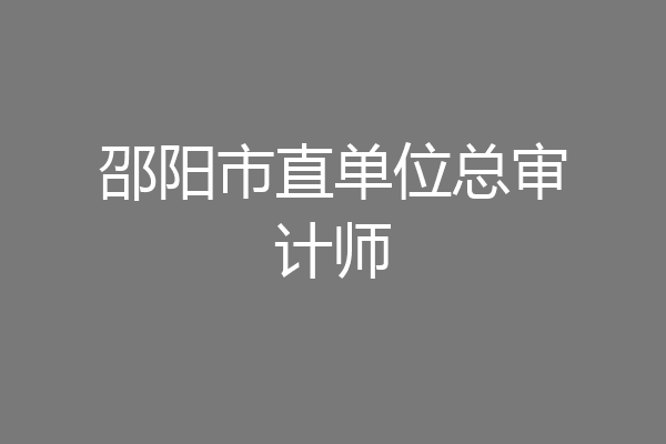 邵阳市直单位总审计师