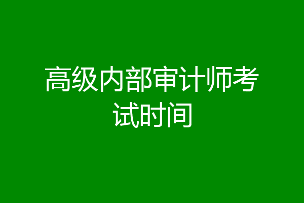 高级内部审计师考试时间