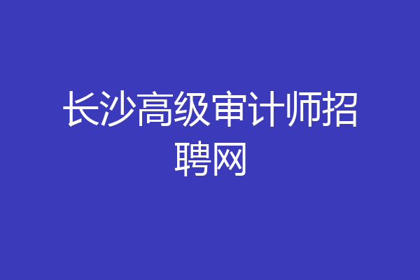 长沙高级审计师招聘网