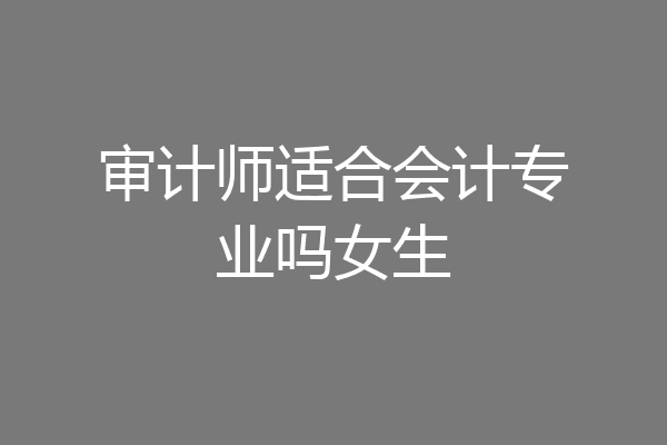 审计师适合会计专业吗女生