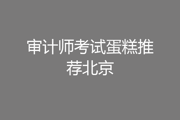 审计师考试蛋糕推荐北京