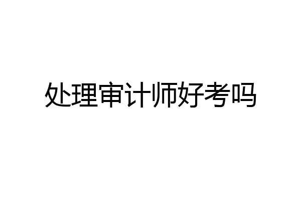 处理审计师好考吗