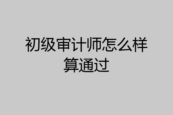 初级审计师怎么样算通过