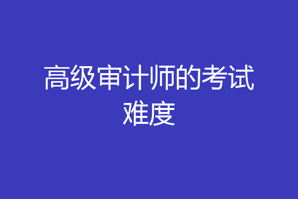 高级审计师的考试难度
