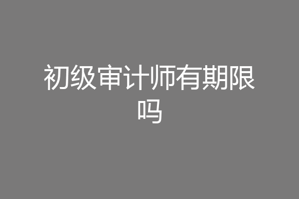 初级审计师有期限吗