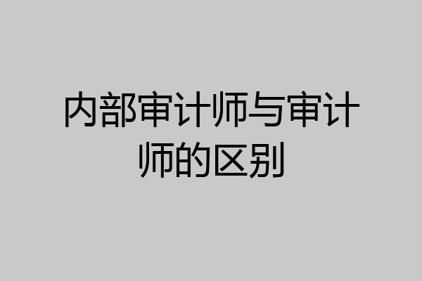 内部审计师与审计师的区别