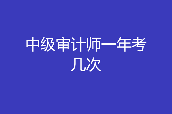 中级审计师一年考几次