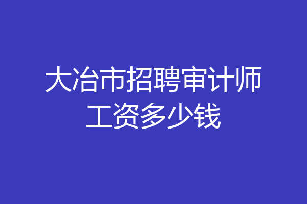 大冶市招聘审计师工资多少钱