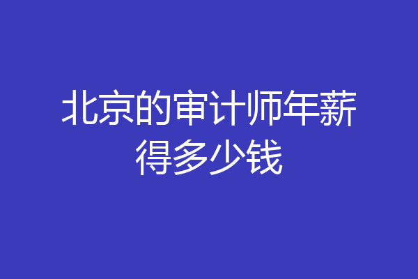 北京的审计师年薪得多少钱