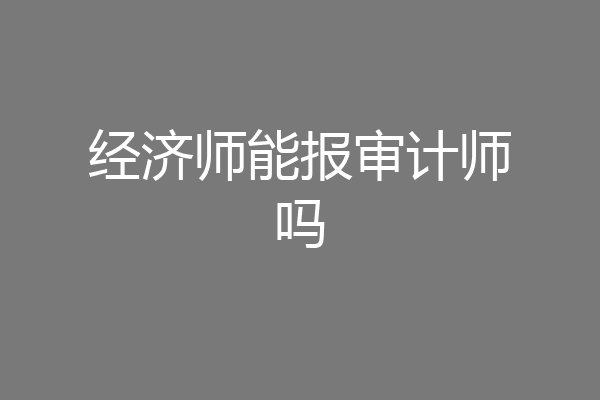 经济师能报审计师吗