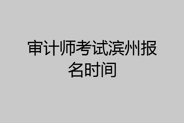 审计师考试滨州报名时间