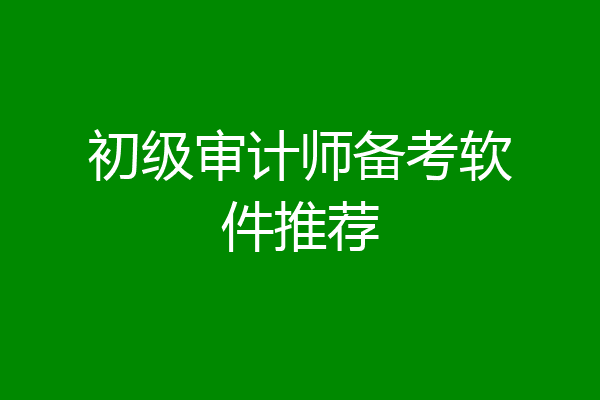 初级审计师备考软件推荐