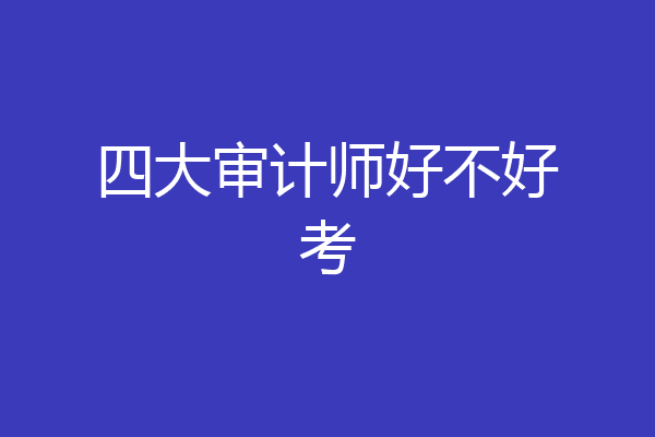 四大审计师好不好考