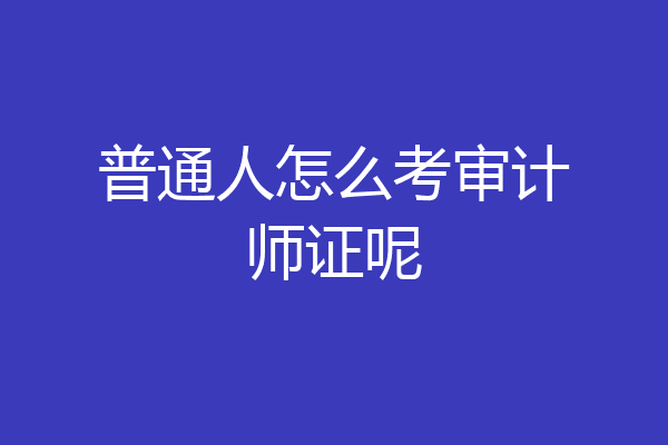 普通人怎么考审计师证呢