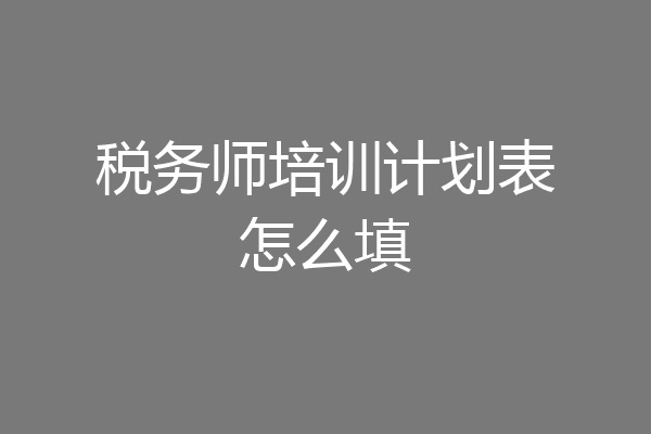 税务师培训计划表怎么填