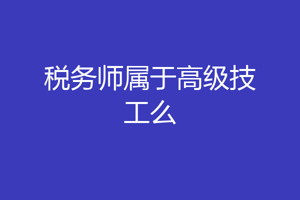 税务师属于高级技工么