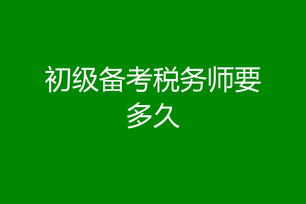 初级备考税务师要多久