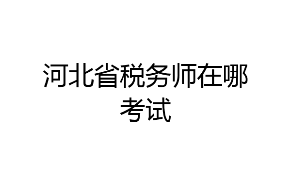 河北省税务师在哪考试