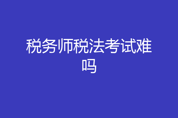 税务师税法考试难吗