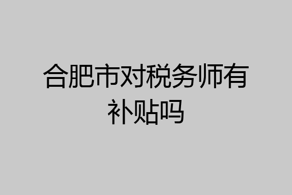 合肥市对税务师有补贴吗