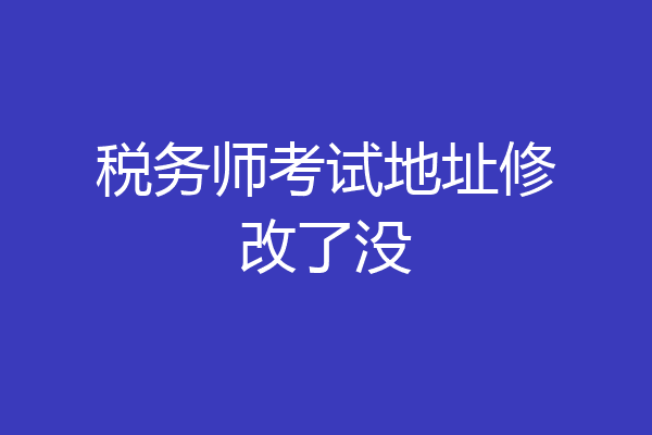 税务师考试地址修改了没