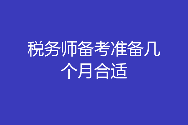 税务师备考准备几个月合适