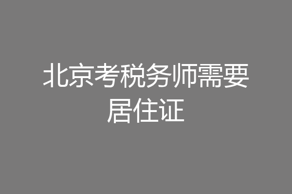 北京考税务师需要居住证