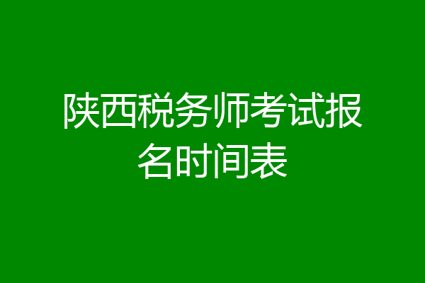 陕西税务师考试报名时间表