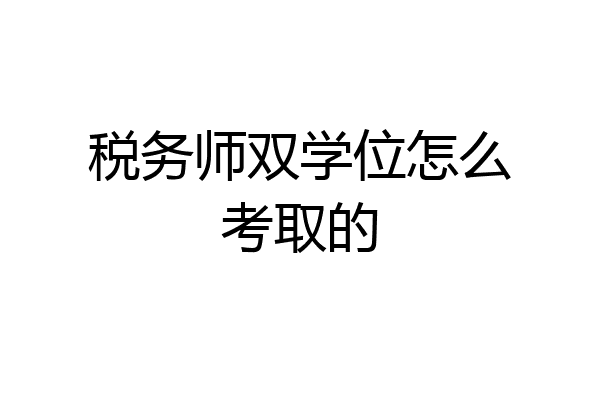 税务师双学位怎么考取的