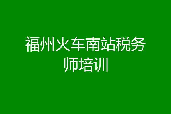 福州火车南站税务师培训