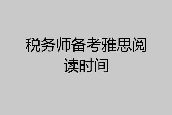 税务师备考雅思阅读时间