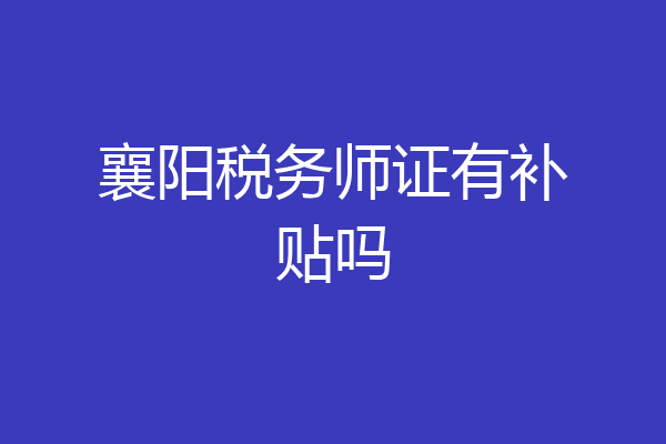 襄阳税务师证有补贴吗