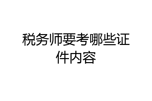 税务师要考哪些证件内容