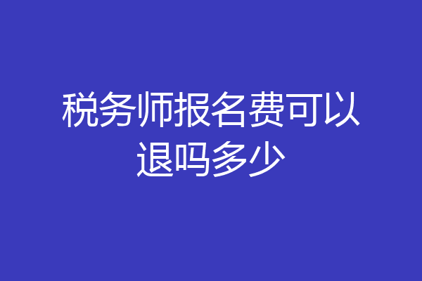 税务师报名费可以退吗多少
