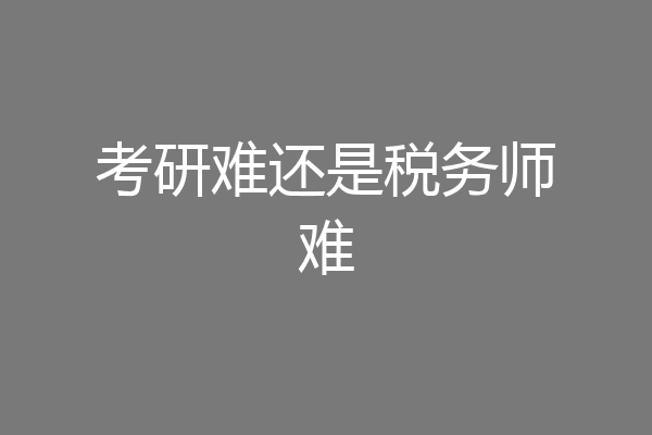 考研难还是税务师难