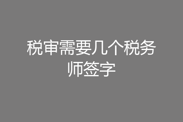 税审需要几个税务师签字