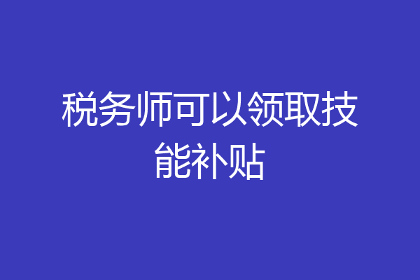 税务师可以领取技能补贴