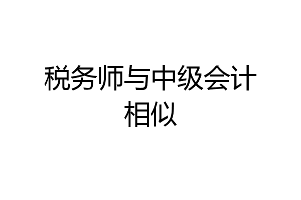 税务师与中级会计相似