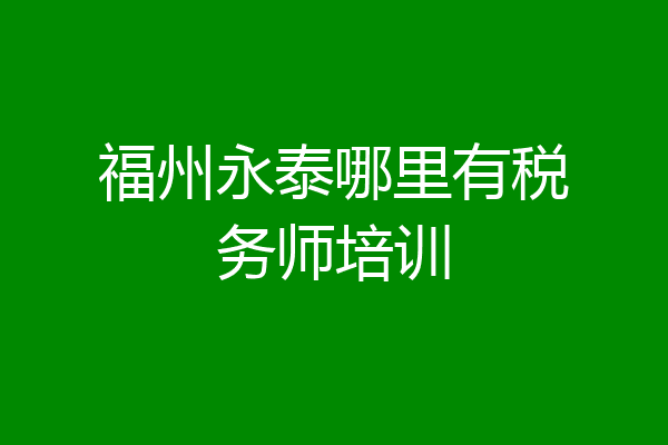 福州永泰哪里有税务师培训
