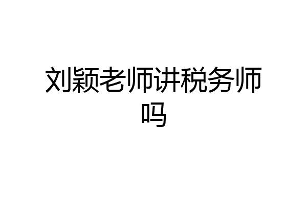 刘颖老师讲税务师吗