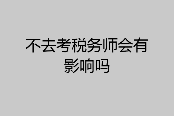 不去考税务师会有影响吗