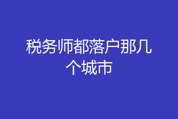 税务师都落户那几个城市