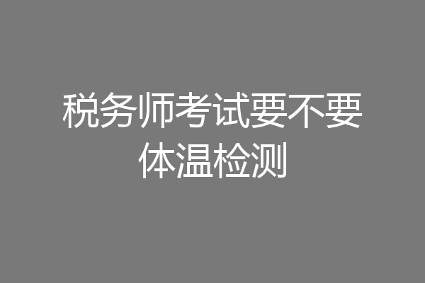 税务师考试要不要体温检测